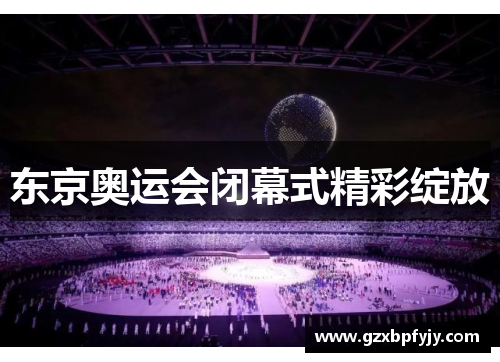 东京奥运会闭幕式精彩绽放