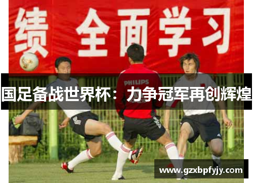 国足备战世界杯：力争冠军再创辉煌