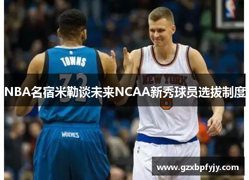 NBA名宿米勒谈未来NCAA新秀球员选拔制度