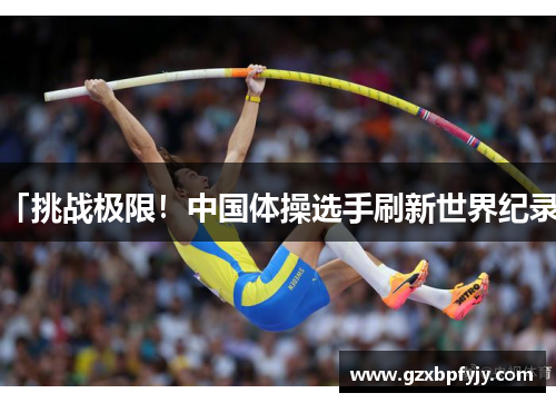 「挑战极限！中国体操选手刷新世界纪录」