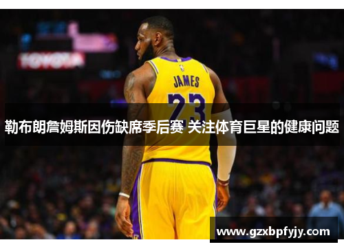 勒布朗詹姆斯因伤缺席季后赛 关注体育巨星的健康问题