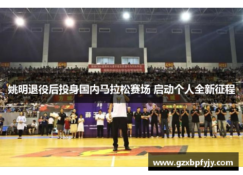 姚明退役后投身国内马拉松赛场 启动个人全新征程